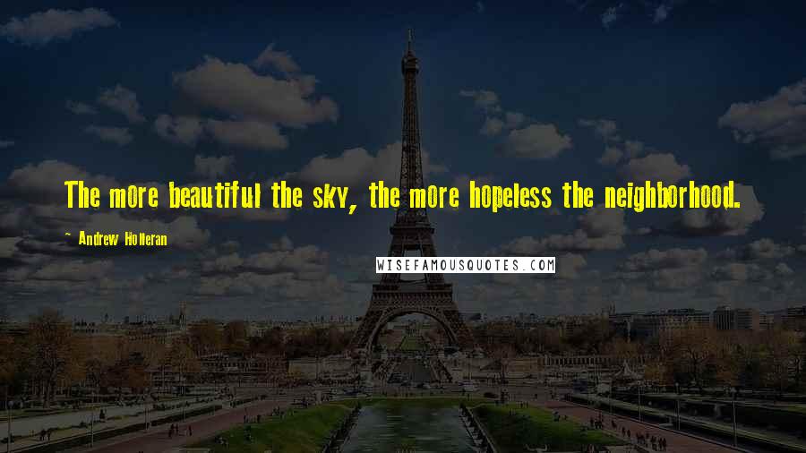 Andrew Holleran Quotes: The more beautiful the sky, the more hopeless the neighborhood.