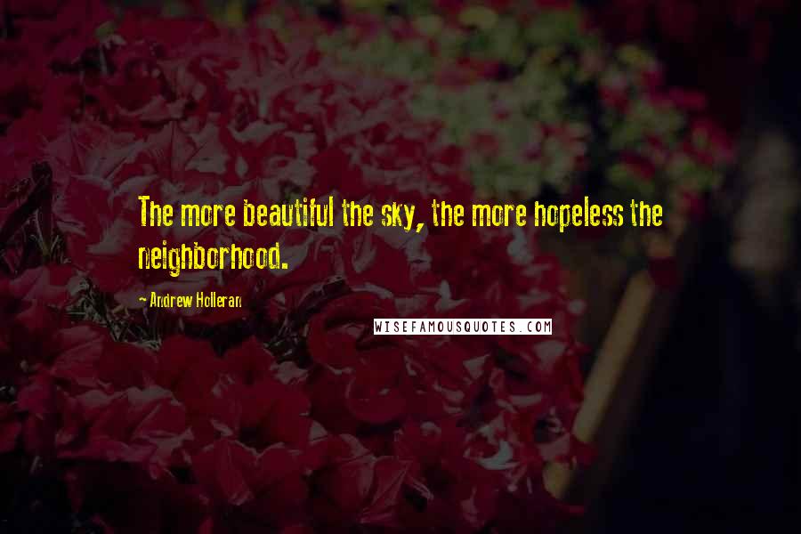 Andrew Holleran Quotes: The more beautiful the sky, the more hopeless the neighborhood.