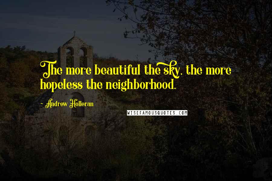 Andrew Holleran Quotes: The more beautiful the sky, the more hopeless the neighborhood.