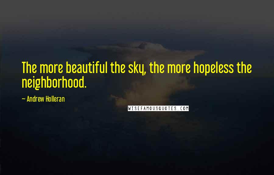 Andrew Holleran Quotes: The more beautiful the sky, the more hopeless the neighborhood.