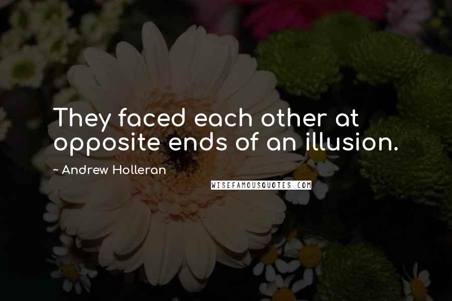 Andrew Holleran Quotes: They faced each other at opposite ends of an illusion.