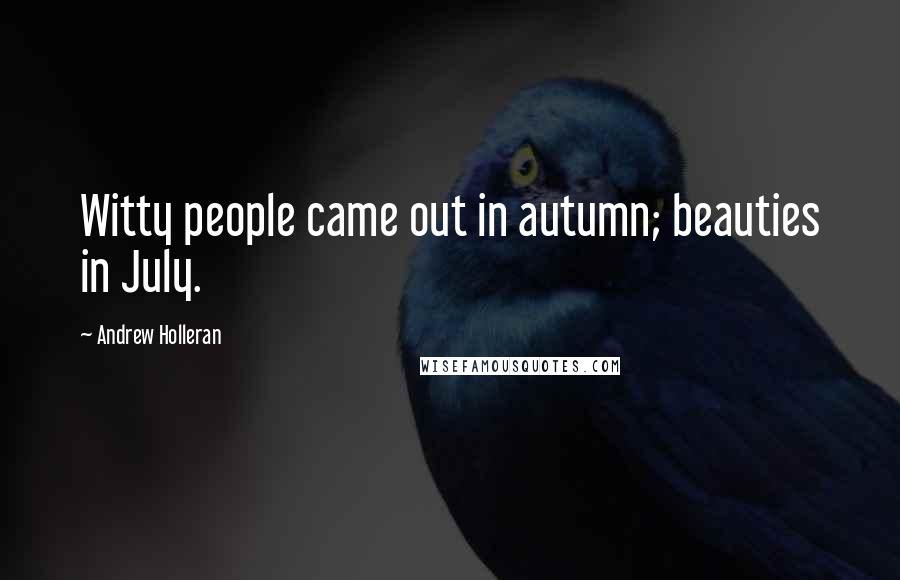 Andrew Holleran Quotes: Witty people came out in autumn; beauties in July.