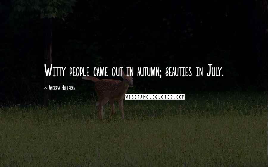 Andrew Holleran Quotes: Witty people came out in autumn; beauties in July.