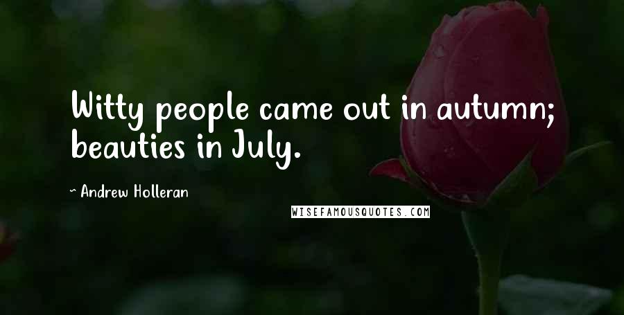 Andrew Holleran Quotes: Witty people came out in autumn; beauties in July.