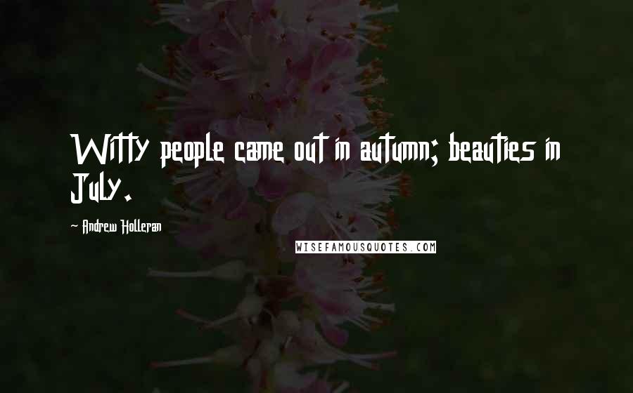 Andrew Holleran Quotes: Witty people came out in autumn; beauties in July.