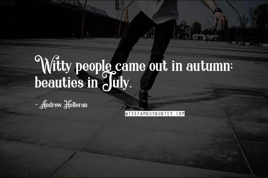 Andrew Holleran Quotes: Witty people came out in autumn; beauties in July.