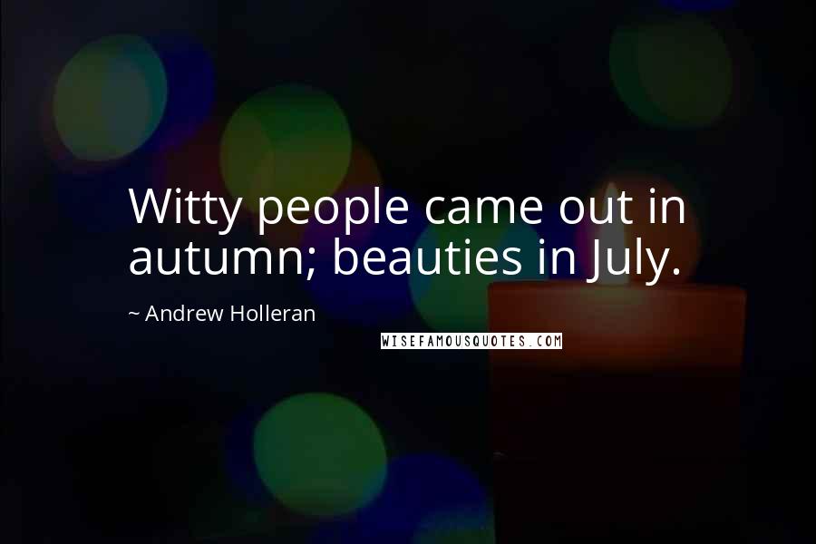Andrew Holleran Quotes: Witty people came out in autumn; beauties in July.