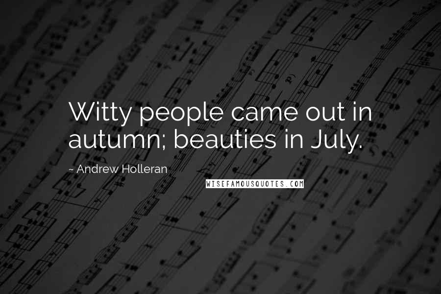 Andrew Holleran Quotes: Witty people came out in autumn; beauties in July.