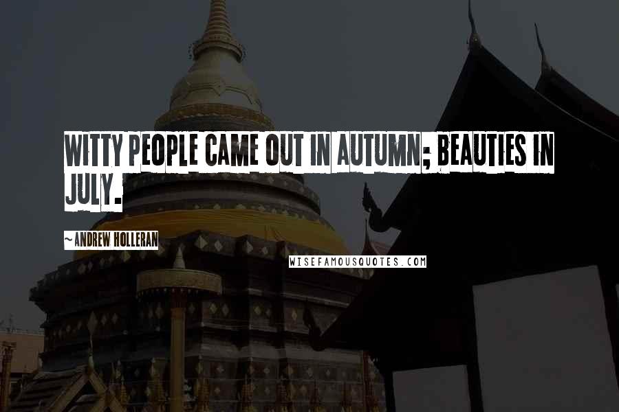 Andrew Holleran Quotes: Witty people came out in autumn; beauties in July.