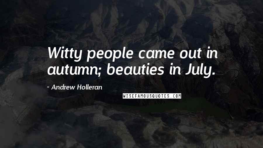 Andrew Holleran Quotes: Witty people came out in autumn; beauties in July.