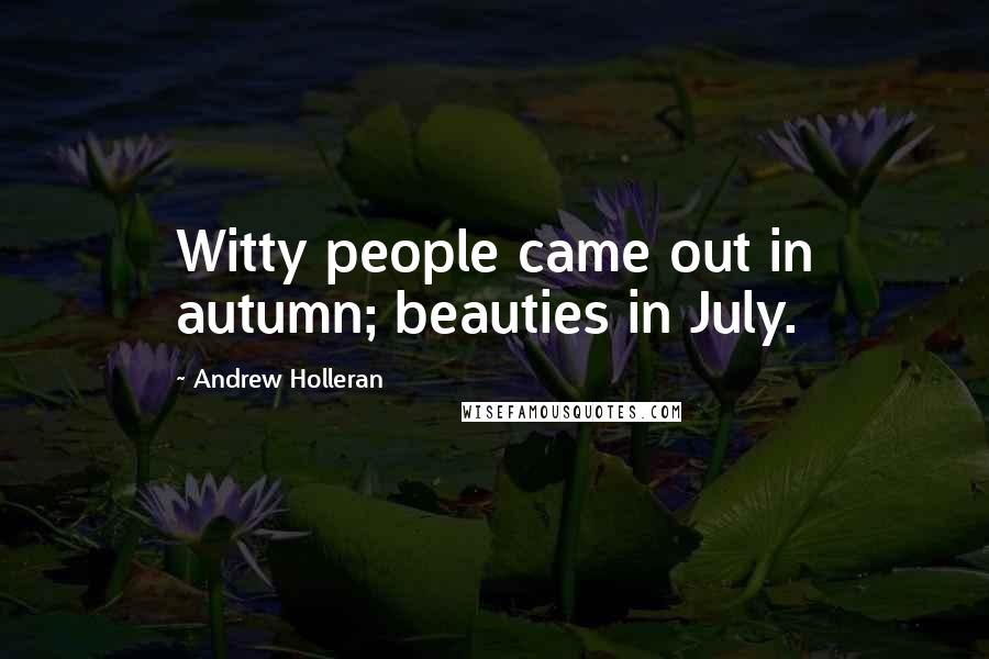 Andrew Holleran Quotes: Witty people came out in autumn; beauties in July.