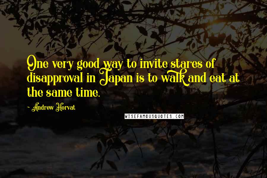 Andrew Horvat Quotes: One very good way to invite stares of disapproval in Japan is to walk and eat at the same time.