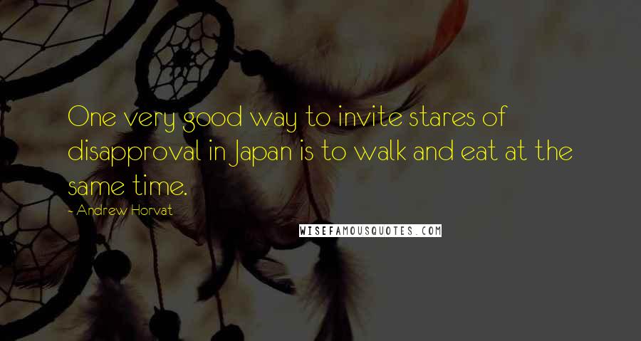 Andrew Horvat Quotes: One very good way to invite stares of disapproval in Japan is to walk and eat at the same time.