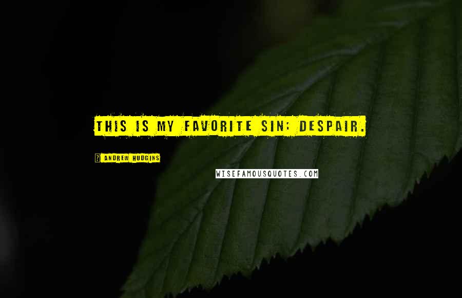 Andrew Hudgins Quotes: This is my favorite sin: despair.
