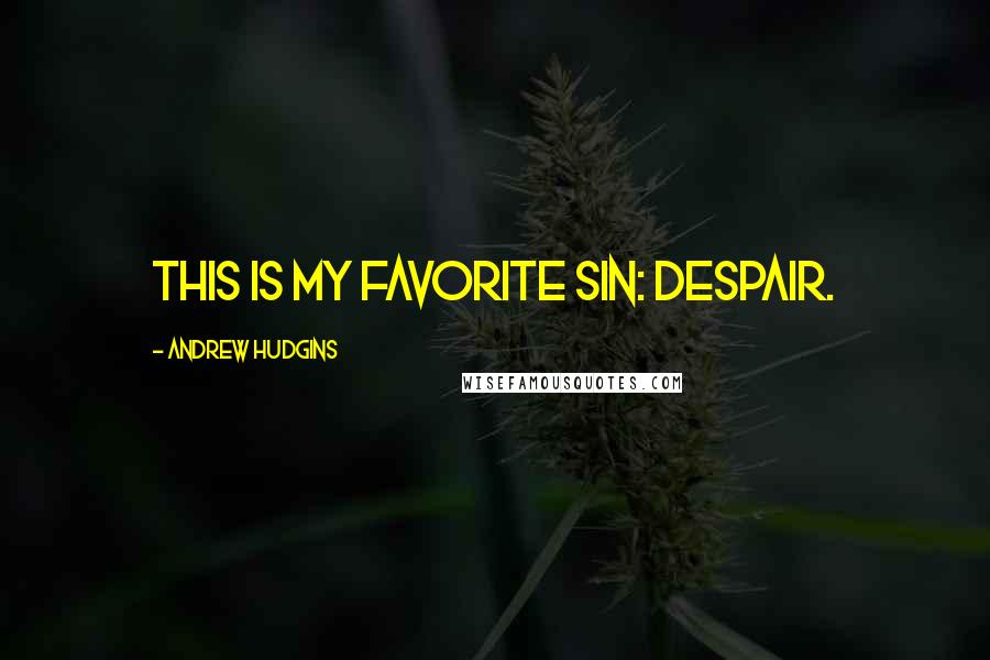 Andrew Hudgins Quotes: This is my favorite sin: despair.