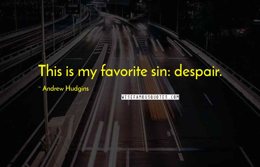 Andrew Hudgins Quotes: This is my favorite sin: despair.