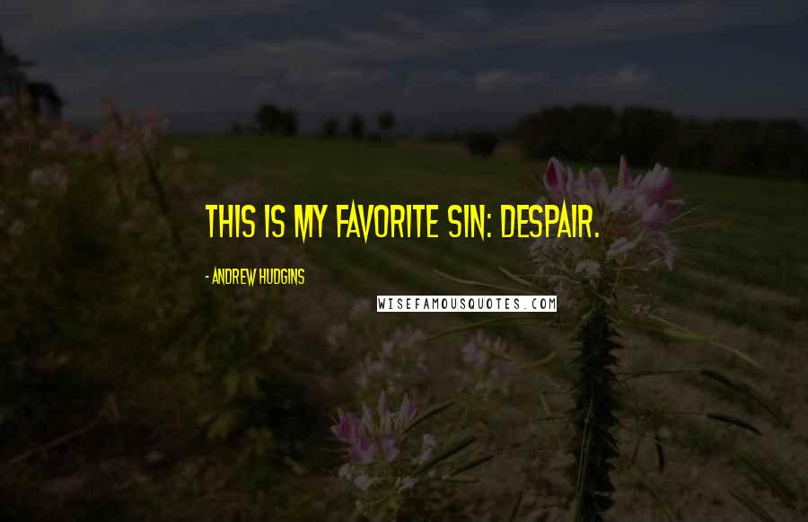 Andrew Hudgins Quotes: This is my favorite sin: despair.