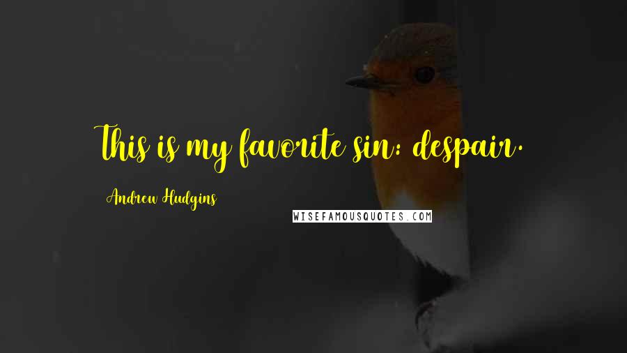 Andrew Hudgins Quotes: This is my favorite sin: despair.