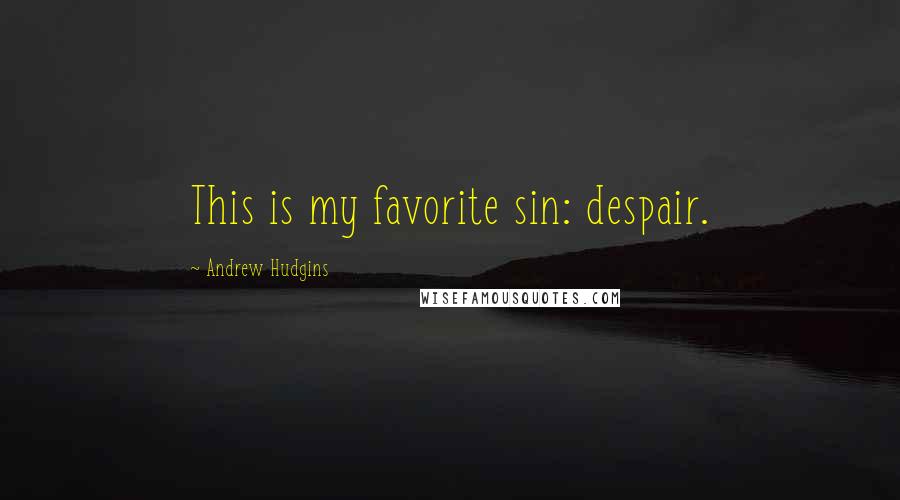 Andrew Hudgins Quotes: This is my favorite sin: despair.