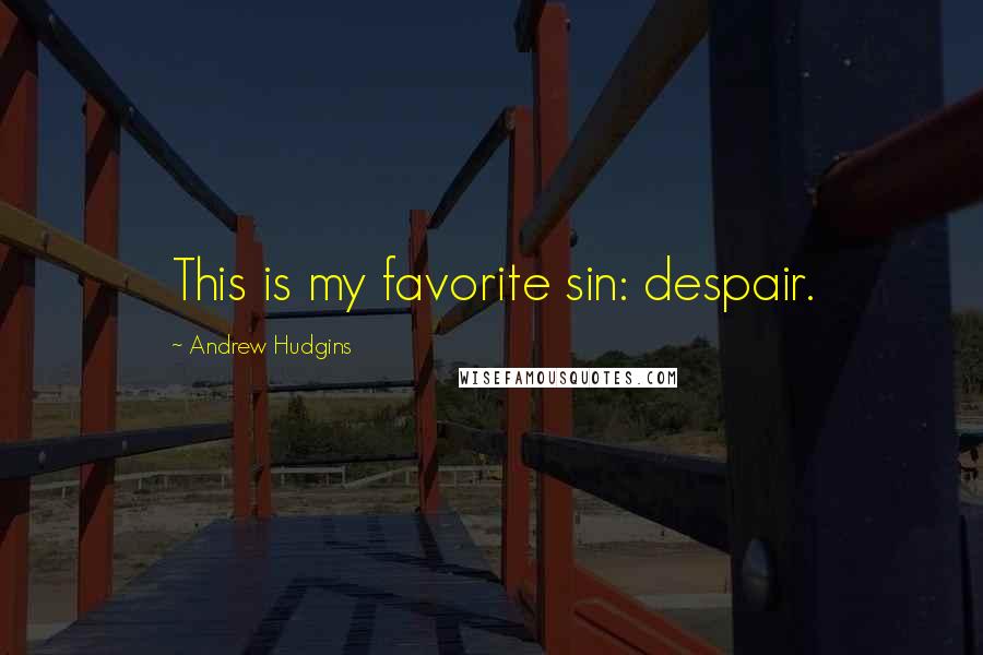 Andrew Hudgins Quotes: This is my favorite sin: despair.