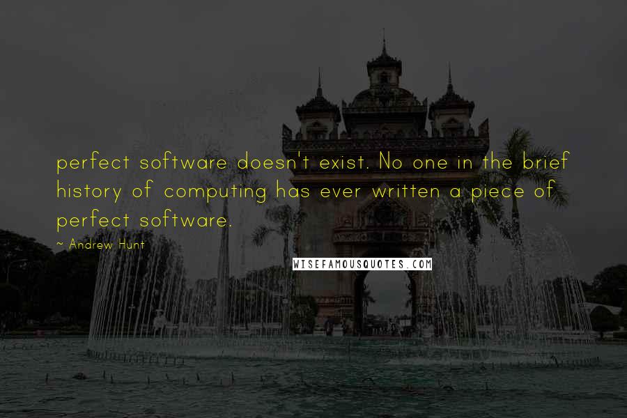 Andrew Hunt Quotes: perfect software doesn't exist. No one in the brief history of computing has ever written a piece of perfect software.