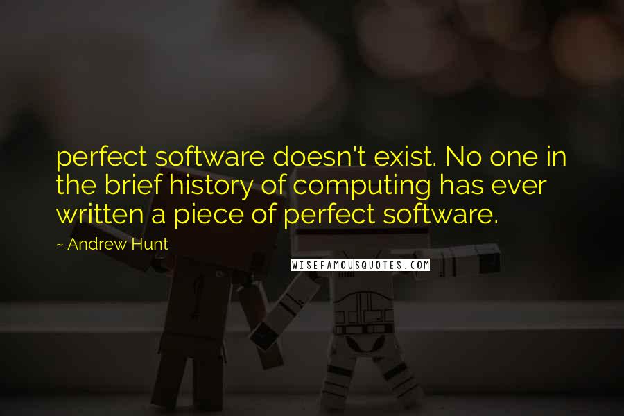 Andrew Hunt Quotes: perfect software doesn't exist. No one in the brief history of computing has ever written a piece of perfect software.