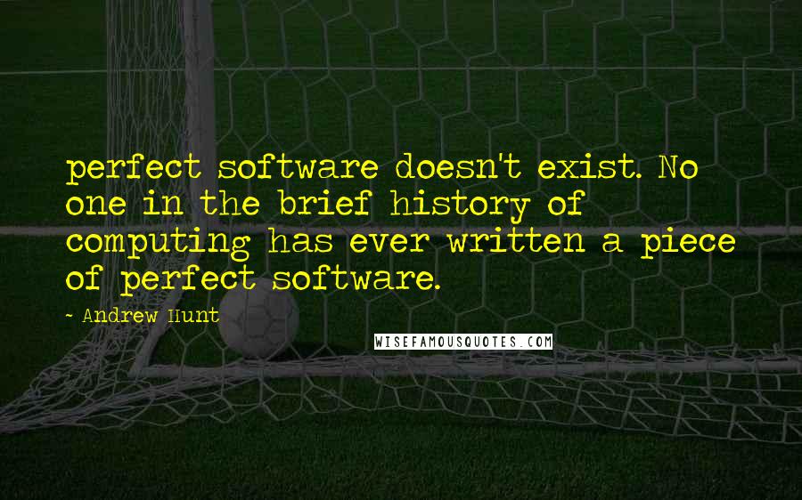 Andrew Hunt Quotes: perfect software doesn't exist. No one in the brief history of computing has ever written a piece of perfect software.