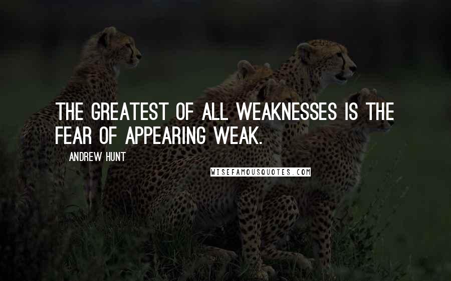 Andrew Hunt Quotes: The greatest of all weaknesses is the fear of appearing weak.