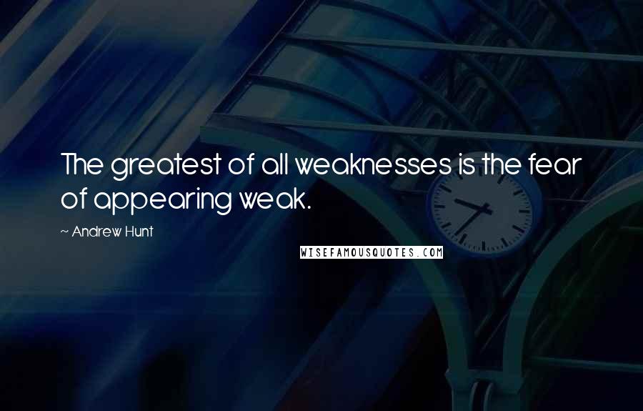 Andrew Hunt Quotes: The greatest of all weaknesses is the fear of appearing weak.