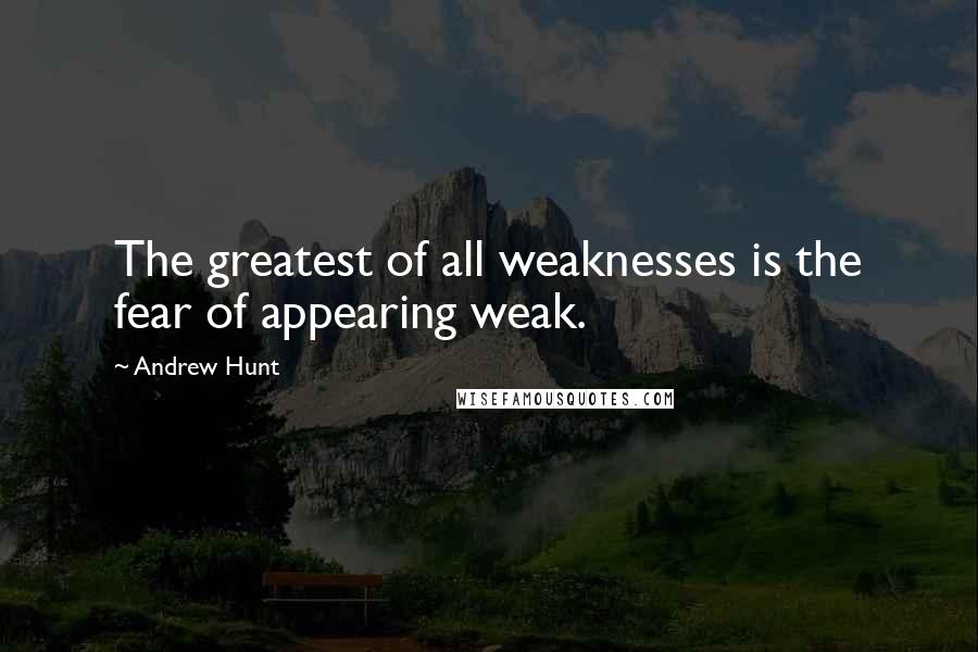 Andrew Hunt Quotes: The greatest of all weaknesses is the fear of appearing weak.