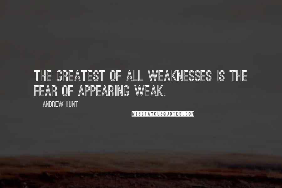 Andrew Hunt Quotes: The greatest of all weaknesses is the fear of appearing weak.