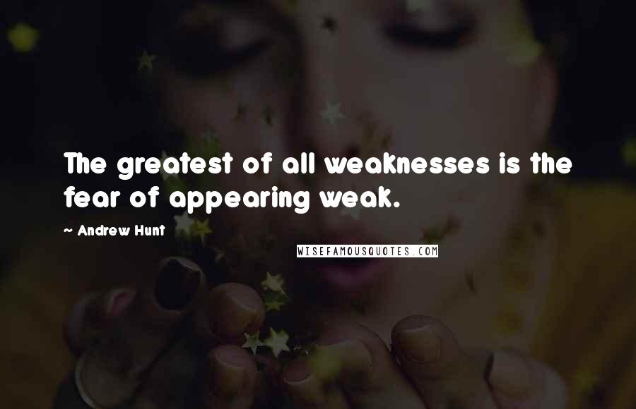 Andrew Hunt Quotes: The greatest of all weaknesses is the fear of appearing weak.