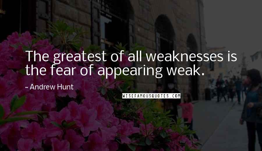 Andrew Hunt Quotes: The greatest of all weaknesses is the fear of appearing weak.