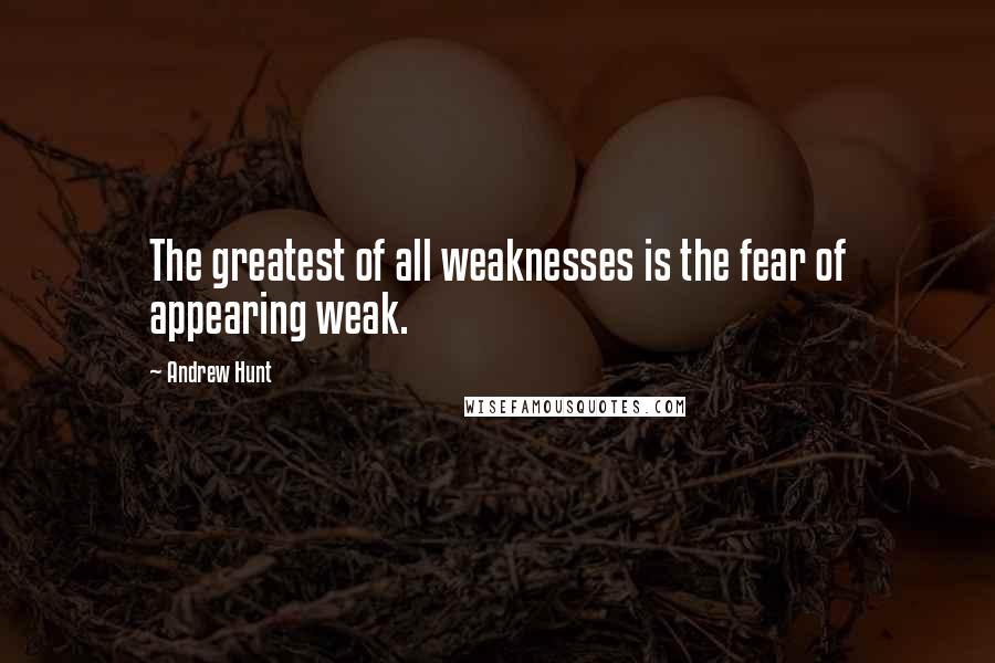 Andrew Hunt Quotes: The greatest of all weaknesses is the fear of appearing weak.