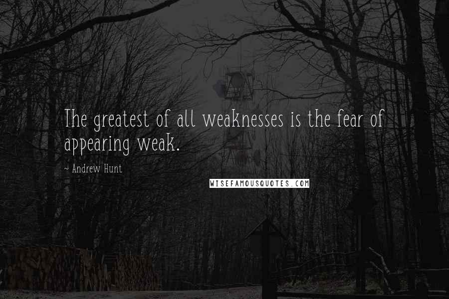 Andrew Hunt Quotes: The greatest of all weaknesses is the fear of appearing weak.