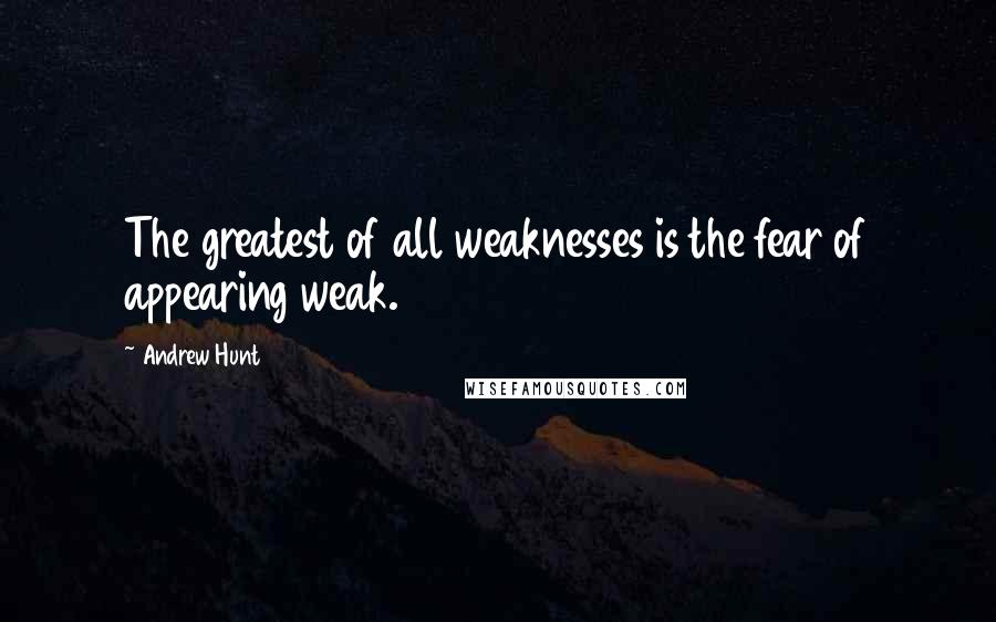 Andrew Hunt Quotes: The greatest of all weaknesses is the fear of appearing weak.