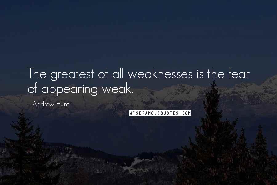 Andrew Hunt Quotes: The greatest of all weaknesses is the fear of appearing weak.