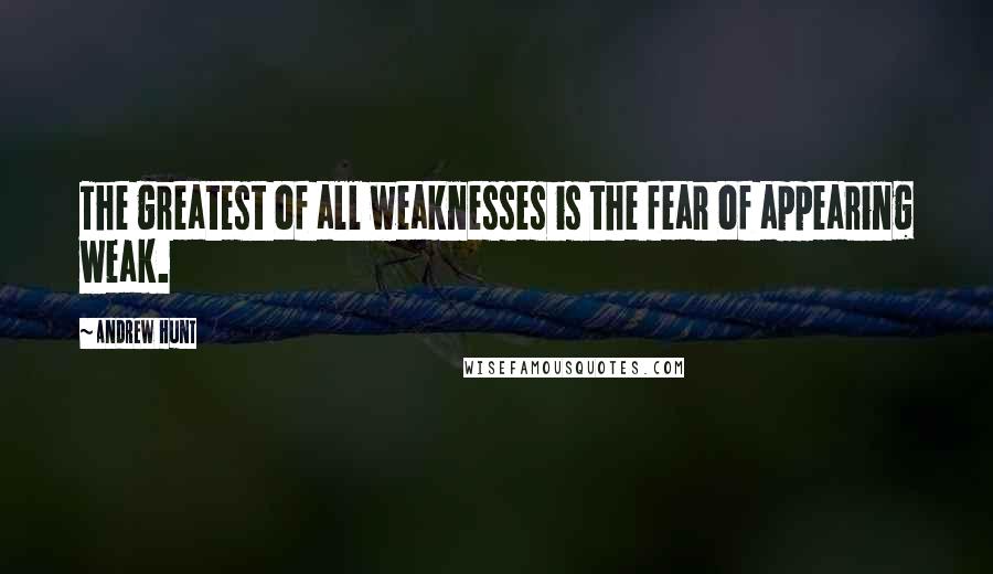 Andrew Hunt Quotes: The greatest of all weaknesses is the fear of appearing weak.