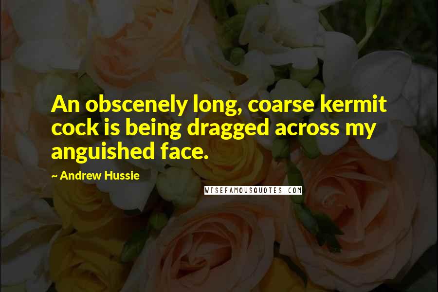 Andrew Hussie Quotes: An obscenely long, coarse kermit cock is being dragged across my anguished face.