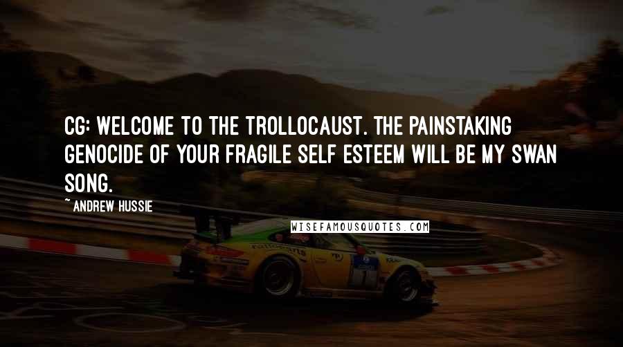 Andrew Hussie Quotes: CG: WELCOME TO THE TROLLOCAUST. THE PAINSTAKING GENOCIDE OF YOUR FRAGILE SELF ESTEEM WILL BE MY SWAN SONG.