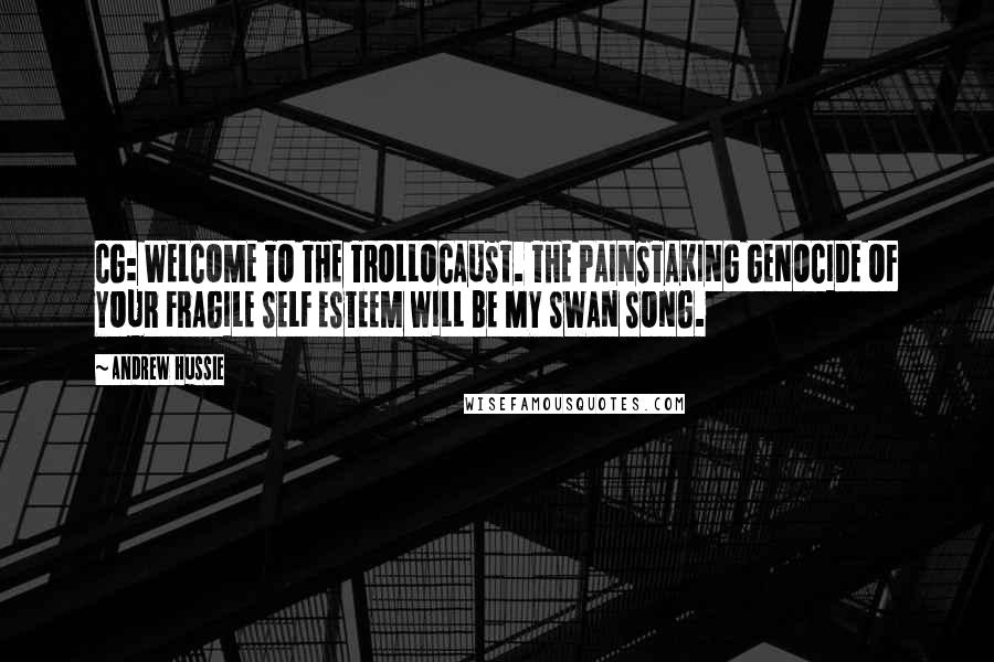 Andrew Hussie Quotes: CG: WELCOME TO THE TROLLOCAUST. THE PAINSTAKING GENOCIDE OF YOUR FRAGILE SELF ESTEEM WILL BE MY SWAN SONG.