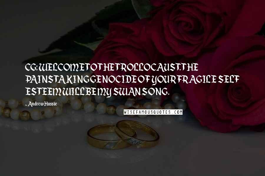 Andrew Hussie Quotes: CG: WELCOME TO THE TROLLOCAUST. THE PAINSTAKING GENOCIDE OF YOUR FRAGILE SELF ESTEEM WILL BE MY SWAN SONG.