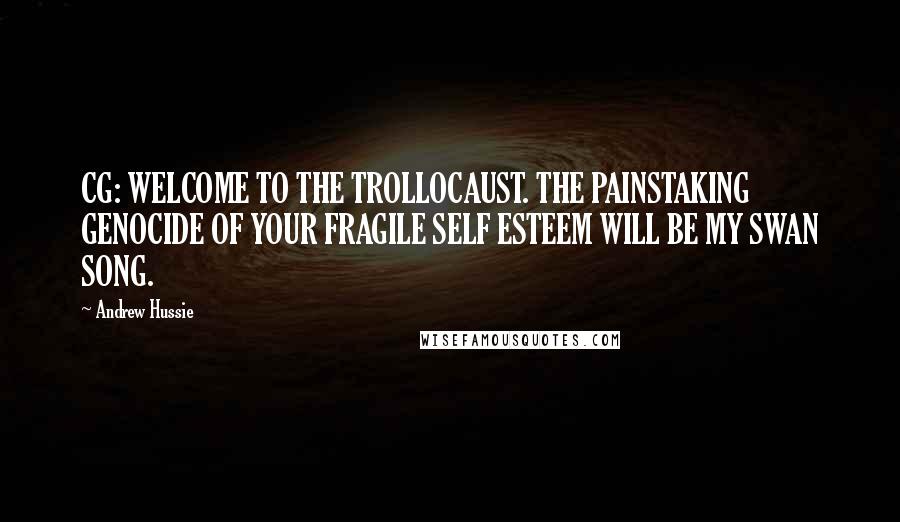 Andrew Hussie Quotes: CG: WELCOME TO THE TROLLOCAUST. THE PAINSTAKING GENOCIDE OF YOUR FRAGILE SELF ESTEEM WILL BE MY SWAN SONG.