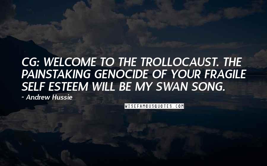 Andrew Hussie Quotes: CG: WELCOME TO THE TROLLOCAUST. THE PAINSTAKING GENOCIDE OF YOUR FRAGILE SELF ESTEEM WILL BE MY SWAN SONG.
