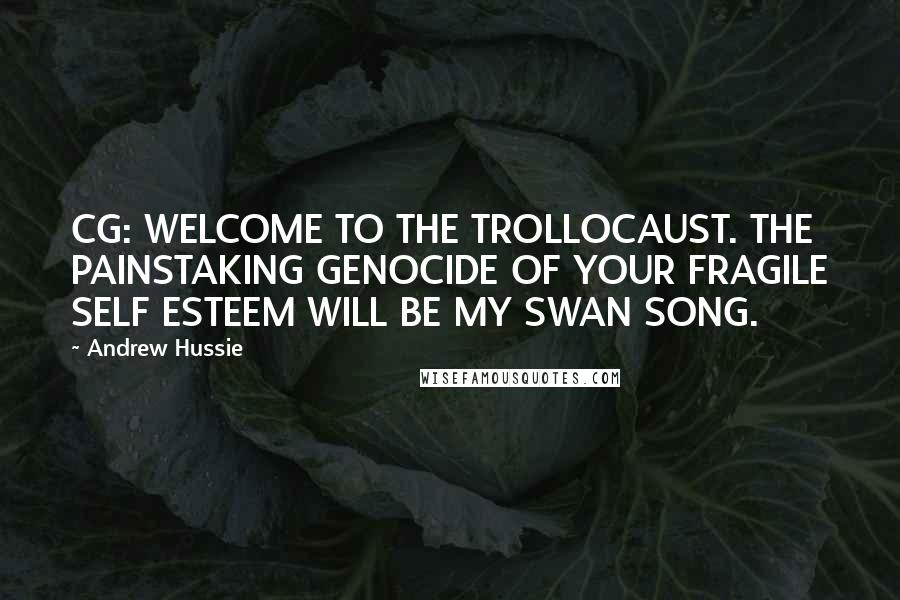 Andrew Hussie Quotes: CG: WELCOME TO THE TROLLOCAUST. THE PAINSTAKING GENOCIDE OF YOUR FRAGILE SELF ESTEEM WILL BE MY SWAN SONG.