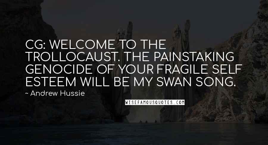 Andrew Hussie Quotes: CG: WELCOME TO THE TROLLOCAUST. THE PAINSTAKING GENOCIDE OF YOUR FRAGILE SELF ESTEEM WILL BE MY SWAN SONG.