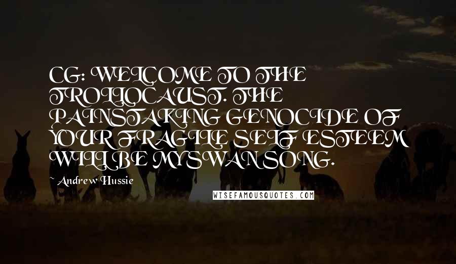 Andrew Hussie Quotes: CG: WELCOME TO THE TROLLOCAUST. THE PAINSTAKING GENOCIDE OF YOUR FRAGILE SELF ESTEEM WILL BE MY SWAN SONG.