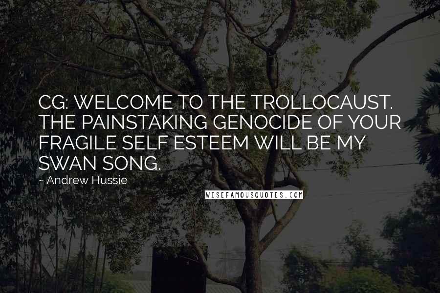 Andrew Hussie Quotes: CG: WELCOME TO THE TROLLOCAUST. THE PAINSTAKING GENOCIDE OF YOUR FRAGILE SELF ESTEEM WILL BE MY SWAN SONG.