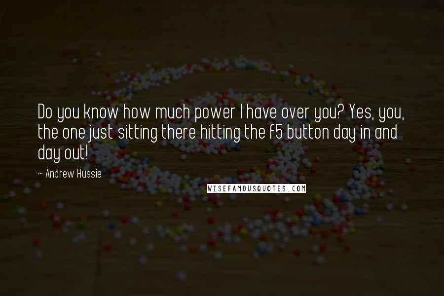 Andrew Hussie Quotes: Do you know how much power I have over you? Yes, you, the one just sitting there hitting the f5 button day in and day out!