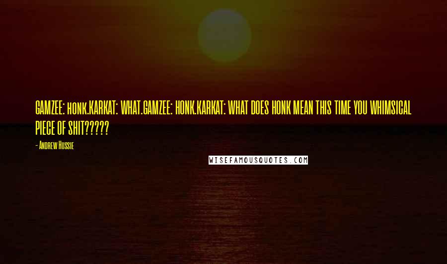 Andrew Hussie Quotes: GAMZEE: honk.KARKAT: WHAT.GAMZEE: HONK.KARKAT: WHAT DOES HONK MEAN THIS TIME YOU WHIMSICAL PIECE OF SHIT?????